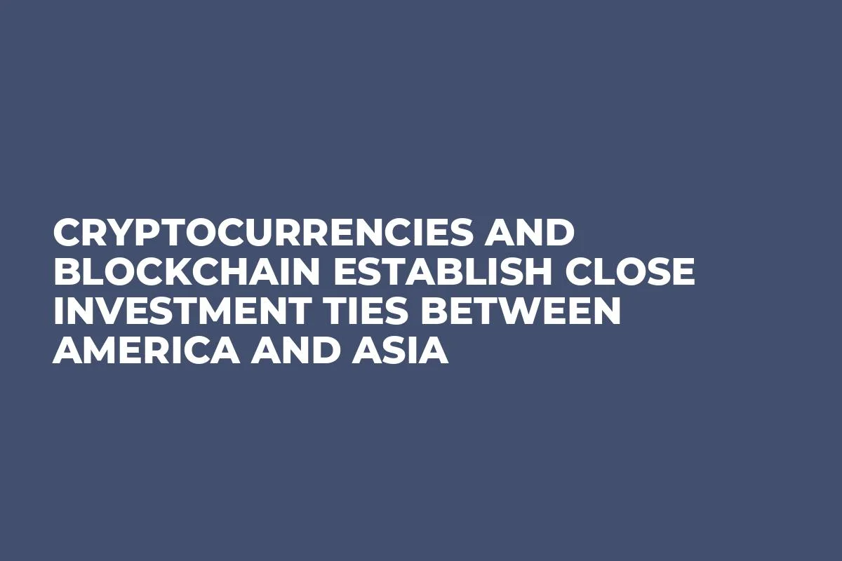 Cryptocurrencies and Blockchain Establish Close Investment Ties Between America and Asia 