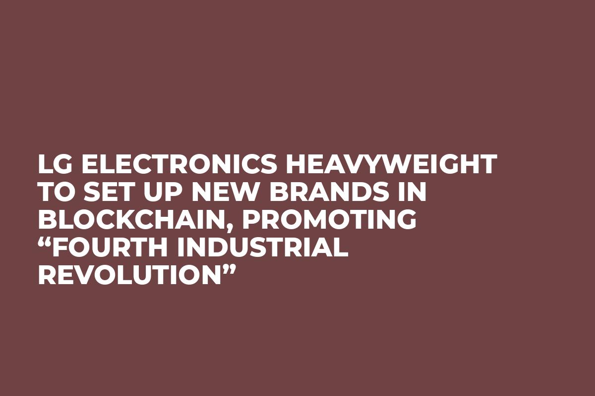 LG Electronics Heavyweight to Set Up New Brands in Blockchain, Promoting “Fourth Industrial Revolution”