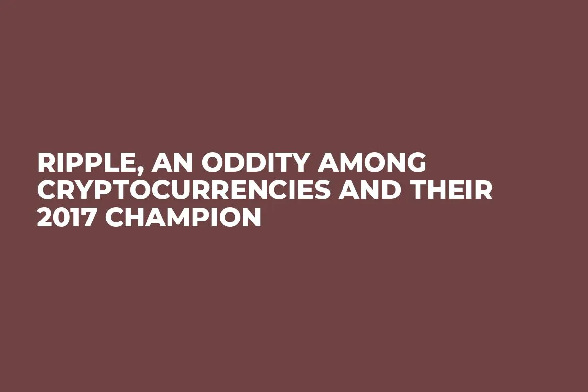 Ripple, An Oddity Among Cryptocurrencies and Their 2017 Champion