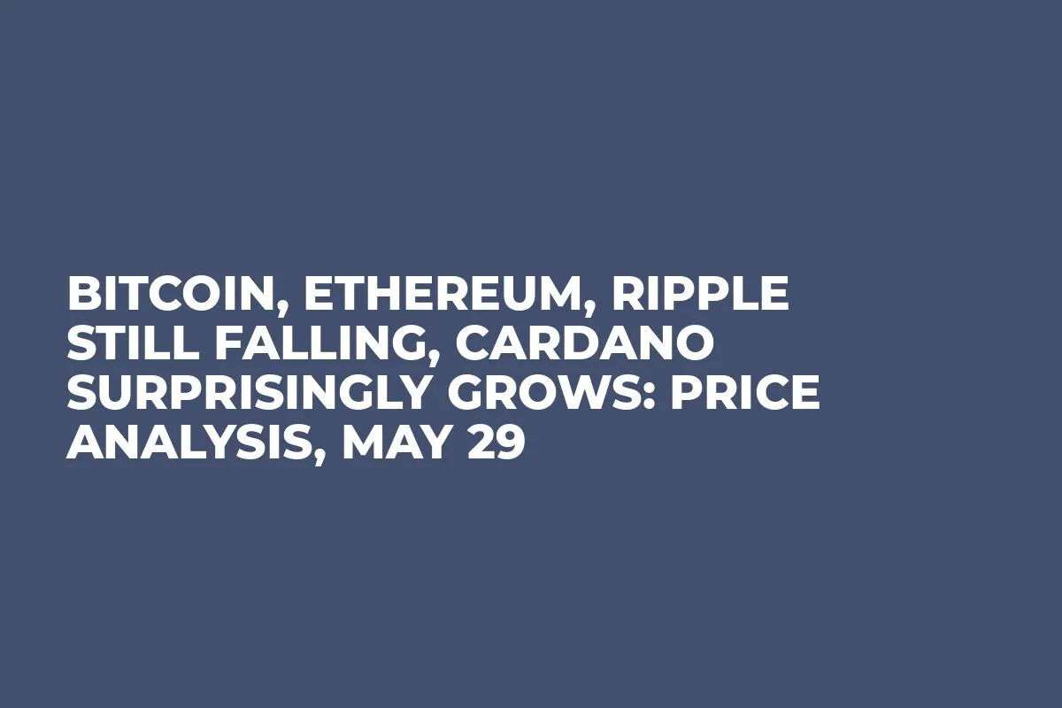 Bitcoin, Ethereum, Ripple Still Falling, Cardano Surprisingly Grows: Price Analysis, May 29