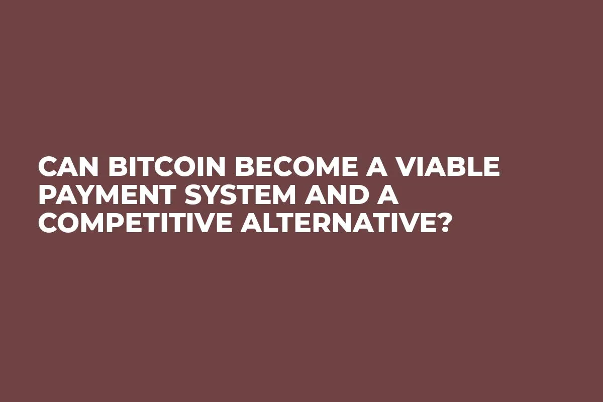 Can Bitcoin Become a Viable Payment System and a Competitive Alternative?