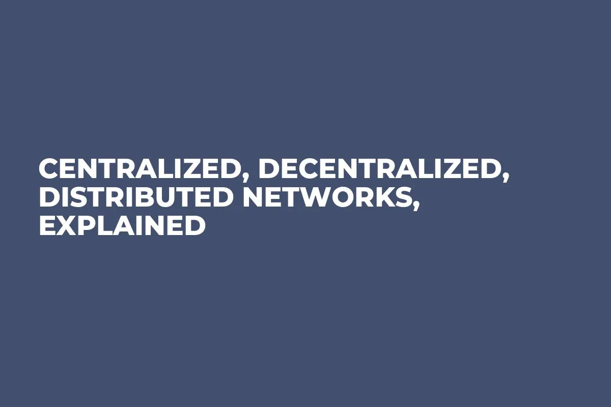 Centralized, Decentralized, Distributed Networks, Explained