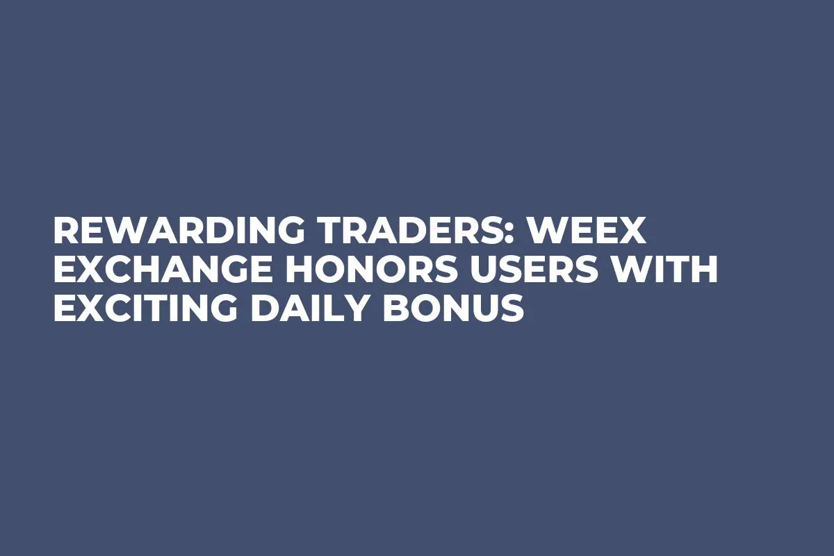 Rewarding Traders: WEEX Exchange Honors Users with Exciting Daily Bonus