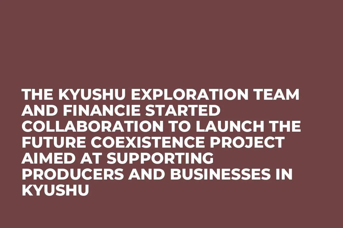 The Kyushu Exploration Team and FiNANCiE Started Collaboration to Launch the Future Coexistence Project Aimed at Supporting Producers and Businesses in Kyushu