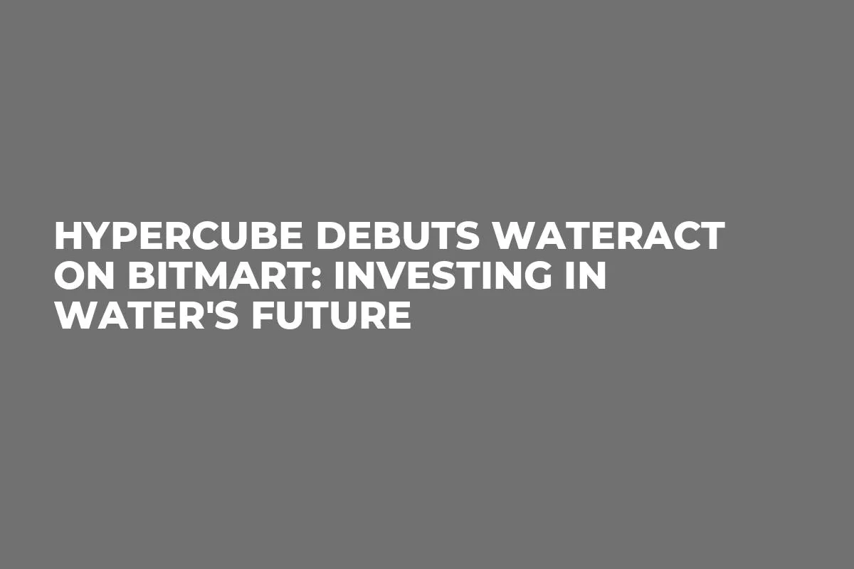 Hypercube Debuts Wateract on BitMart: Investing in Water's Future