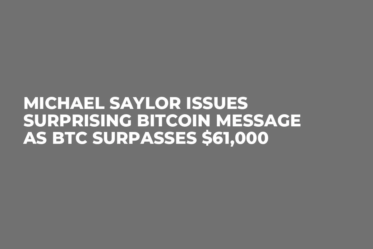 Michael Saylor Issues Surprising Bitcoin Message as BTC Surpasses $61,000