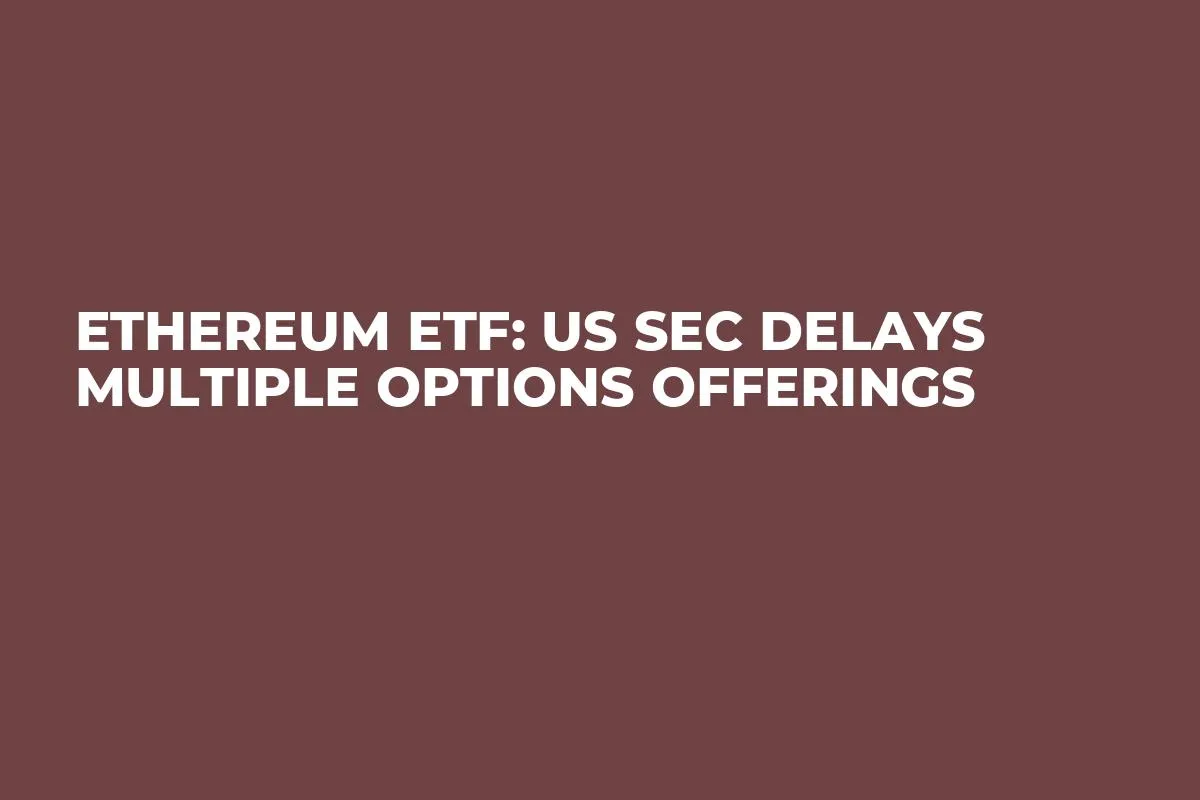 Ethereum ETF: US SEC Delays Multiple Options Offerings