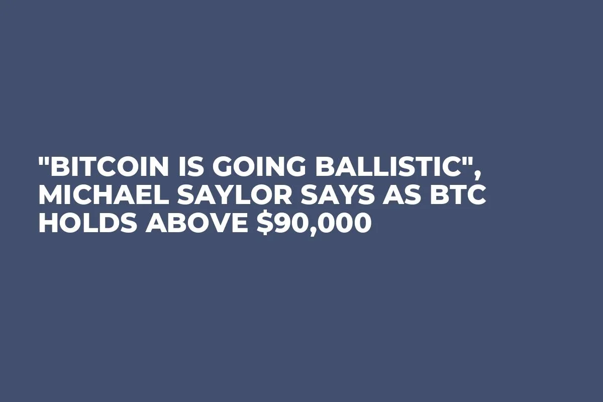"Bitcoin Is Going Ballistic", Michael Saylor Says As BTC Holds Above $90,000