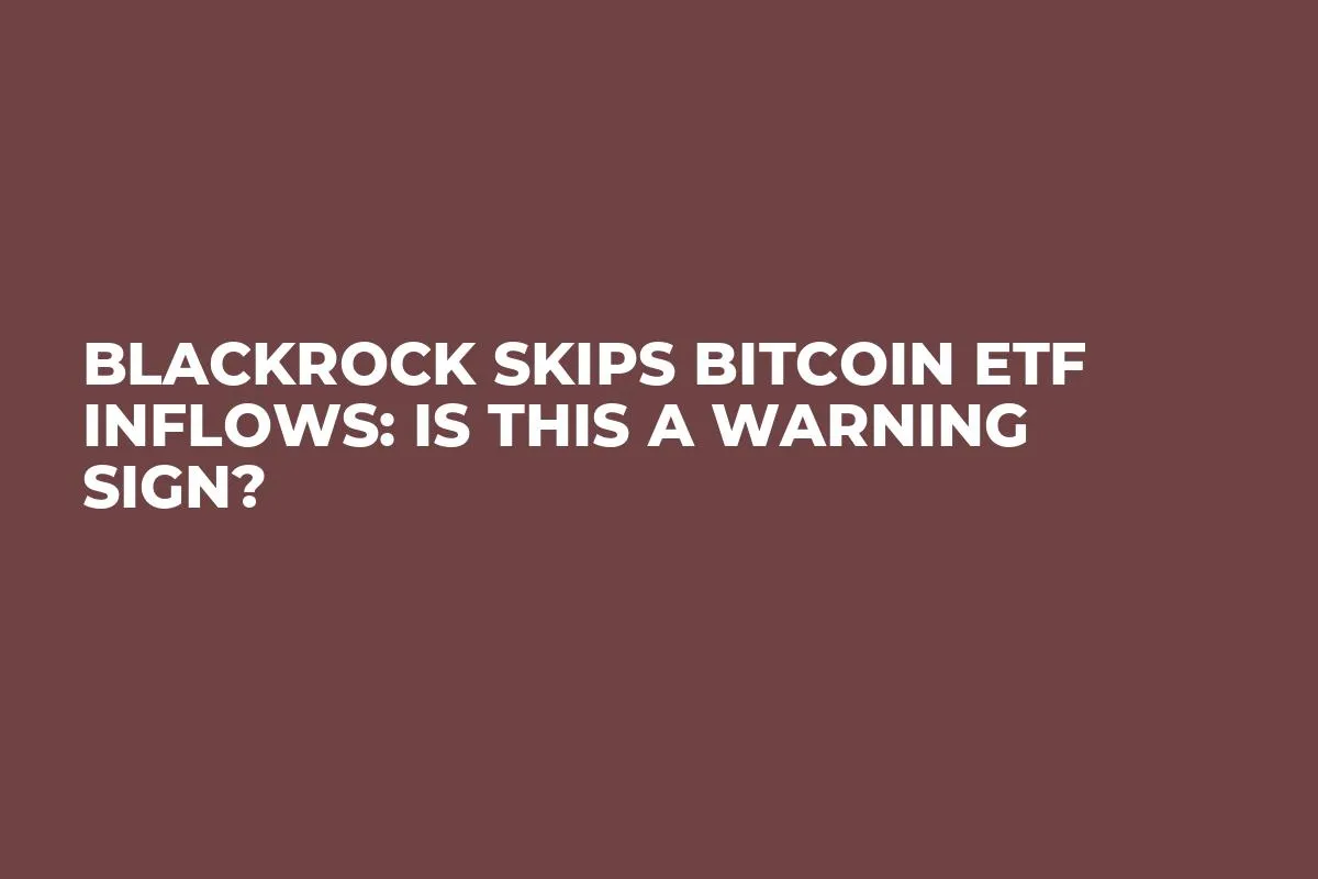 BlackRock Skips Bitcoin ETF Inflows: Is This a Warning Sign?