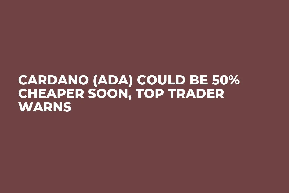 Cardano (ADA) Could Be 50% Cheaper Soon, Top Trader Warns