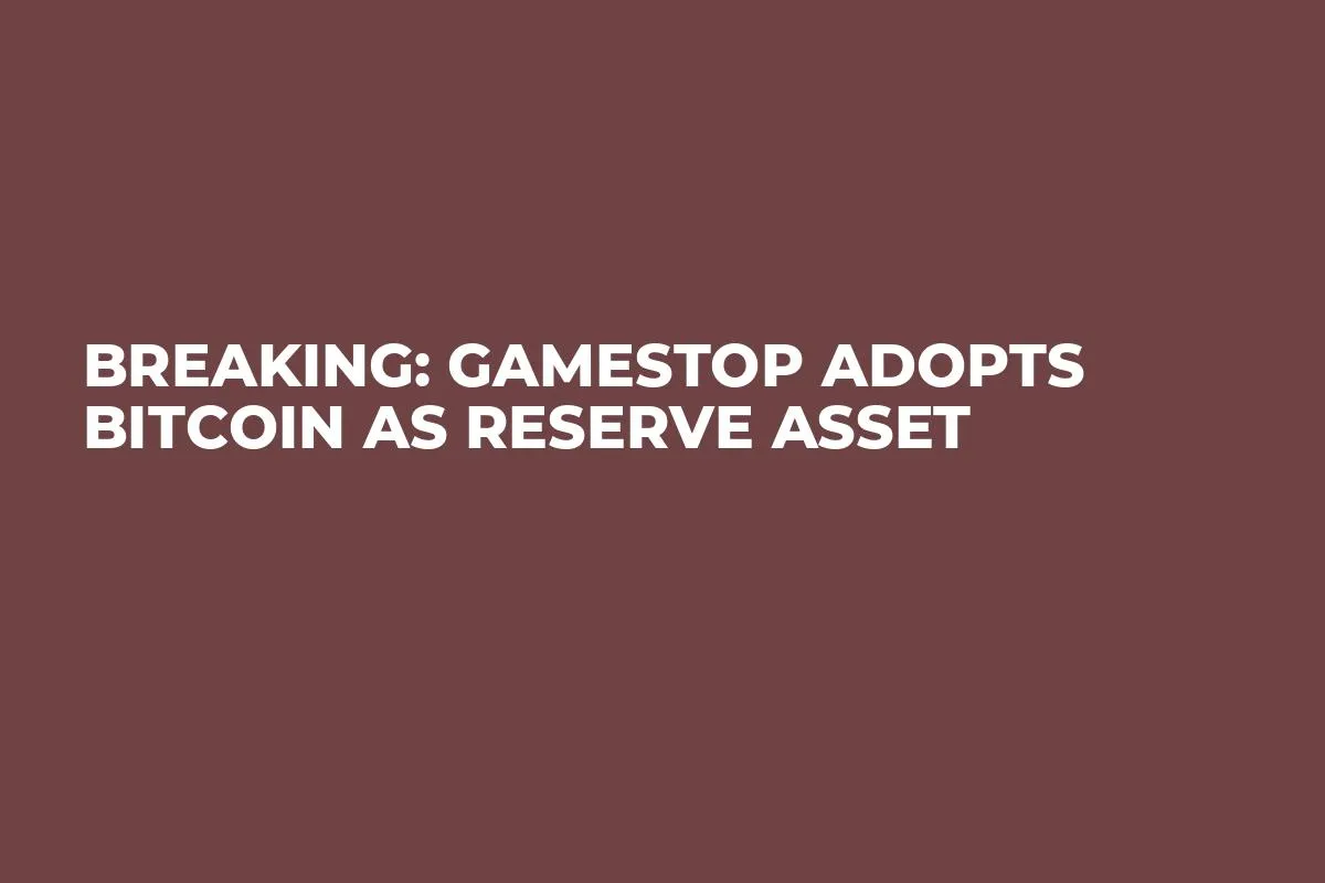 Breaking: GameStop Adopts Bitcoin as Reserve Asset