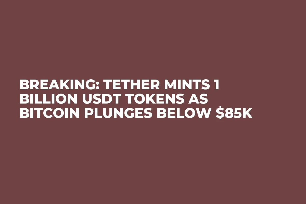 Breaking: Tether Mints 1 Billion USDT Tokens as Bitcoin Plunges Below $85K