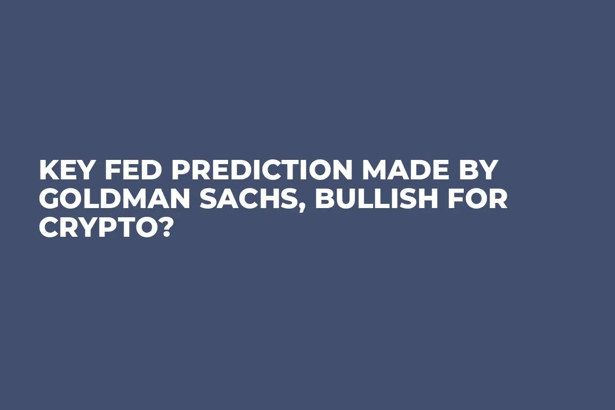 Key Fed Prediction Made by Goldman Sachs, Bullish for Crypto?