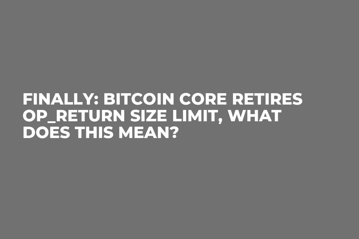 Finally: Bitcoin Core Retires OP_RETURN Size Limit, What Does This Mean?