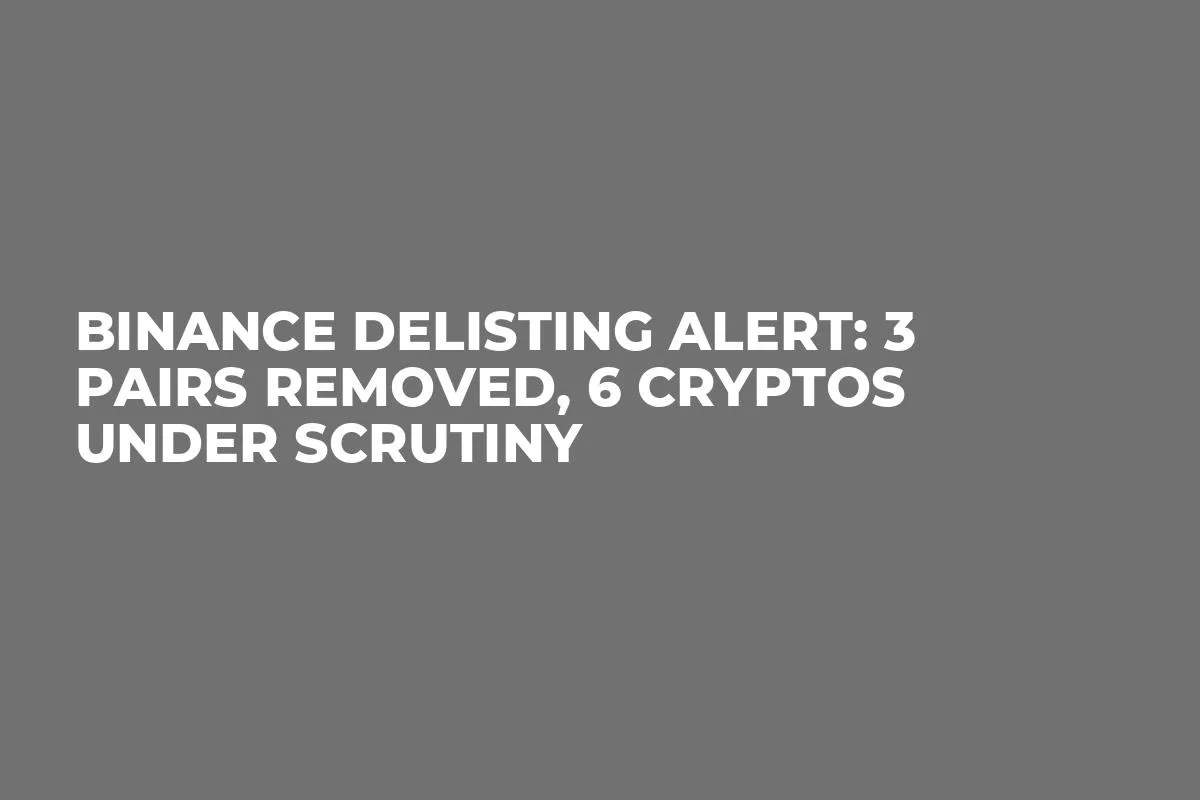 Binance Delisting Alert: 3 Pairs Removed, 6 Cryptos Under Scrutiny