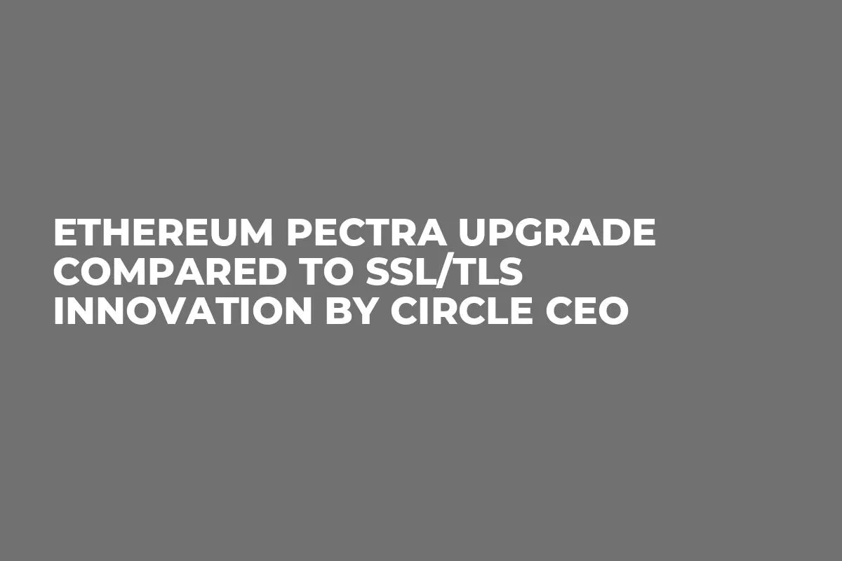 Ethereum Pectra Upgrade Compared to SSL/TLS Innovation by Circle CEO