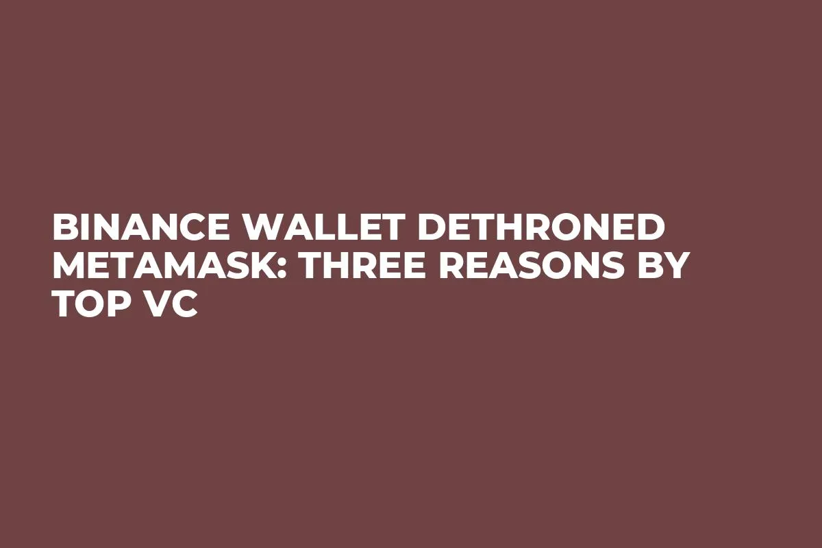 Binance Wallet Dethroned MetaMask: Three Reasons by Top VC
