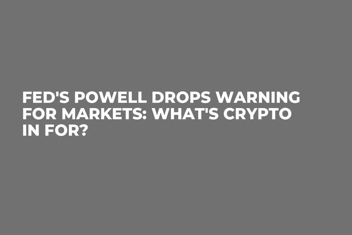Fed's Powell Drops Warning for Markets: What's Crypto in For?