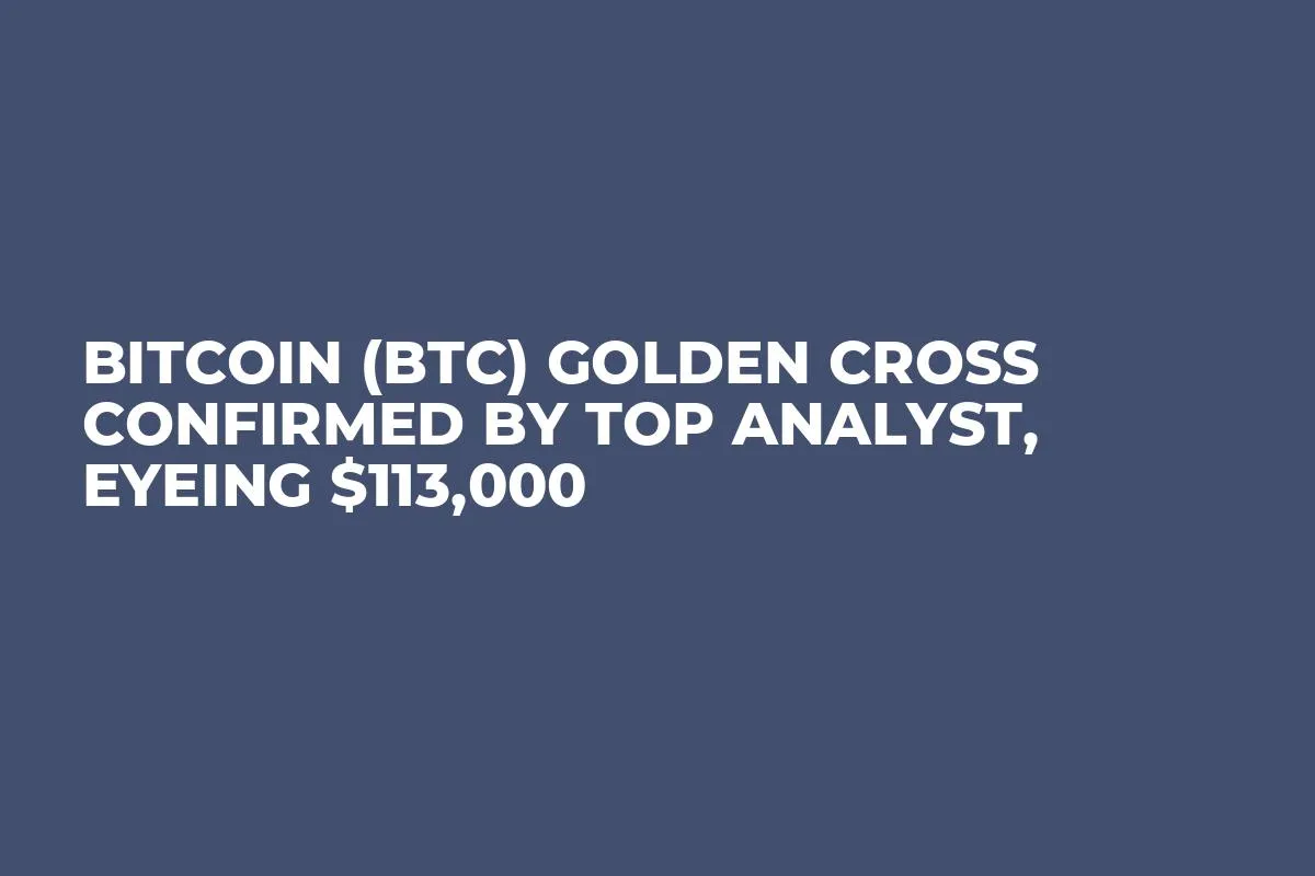 Bitcoin (BTC) Golden Cross Confirmed by Top Analyst, Eyeing $113,000