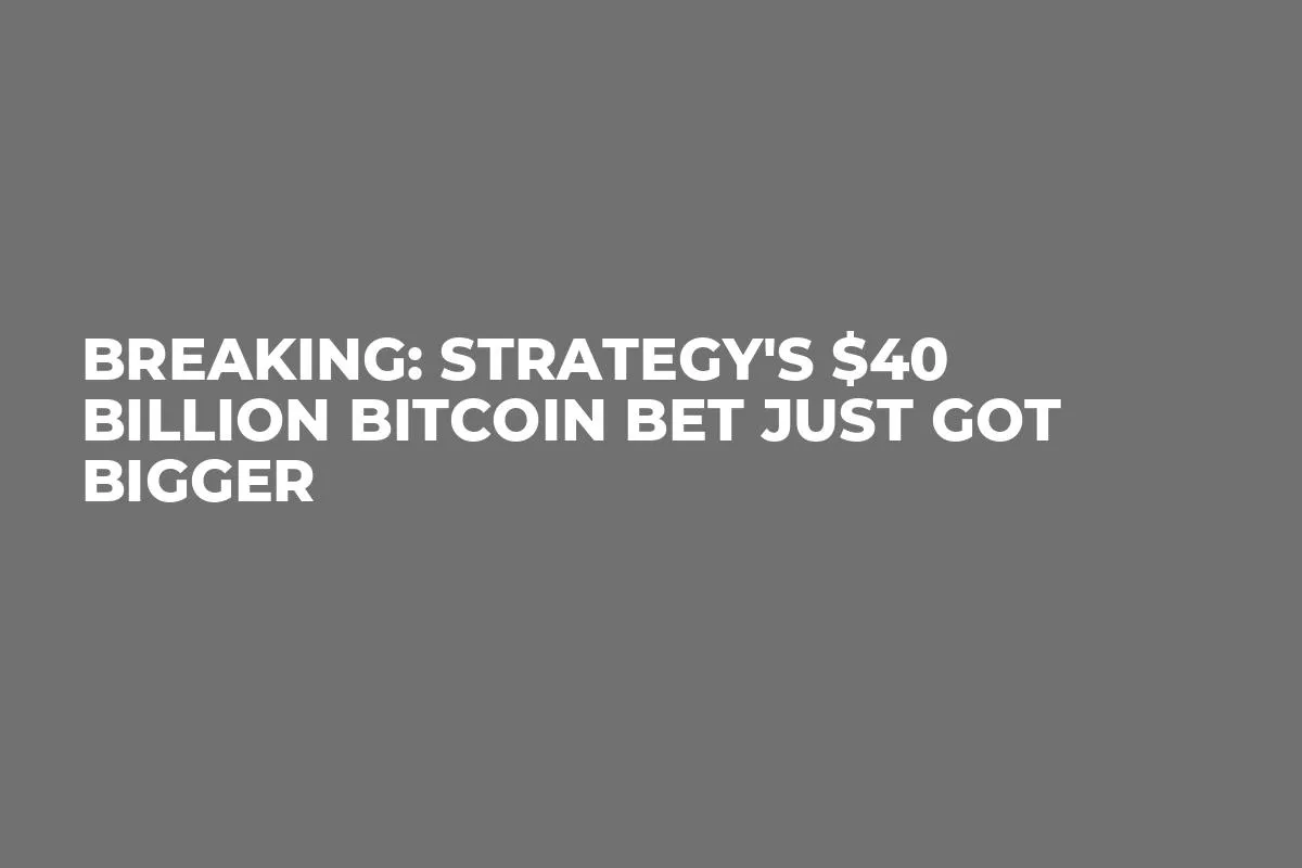 Breaking: Strategy's $40 Billion Bitcoin Bet Just Got Bigger