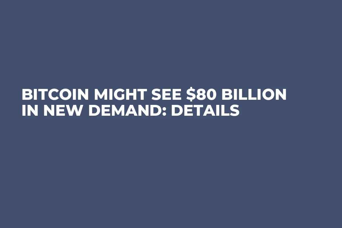 Bitcoin Might See $80 Billion in New Demand: Details  