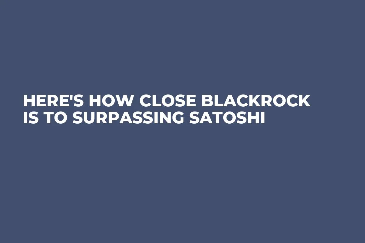 Here's How Close BlackRock Is to Surpassing Satoshi