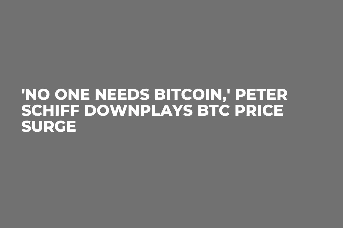 'No One Needs Bitcoin,' Peter Schiff Downplays BTC Price Surge