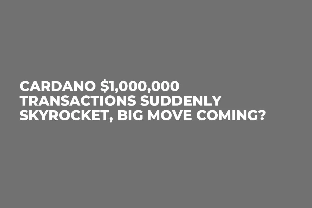 Cardano $1,000,000 Transactions Suddenly Skyrocket, Big Move Coming?