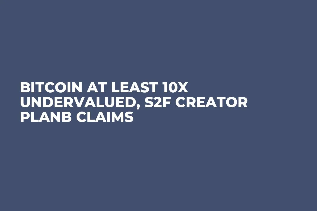 Bitcoin at Least 10X Undervalued, S2F Creator PlanB Claims