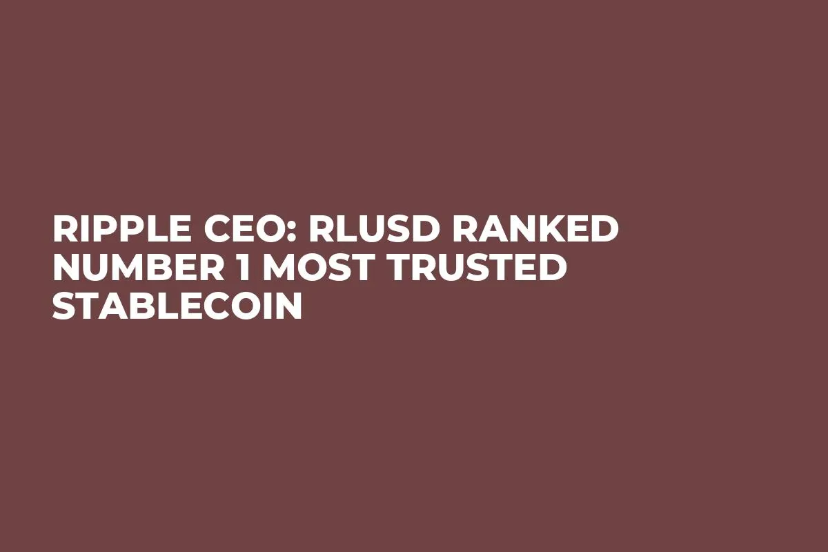 Ripple CEO: RLUSD Ranked Number 1 Most Trusted Stablecoin 