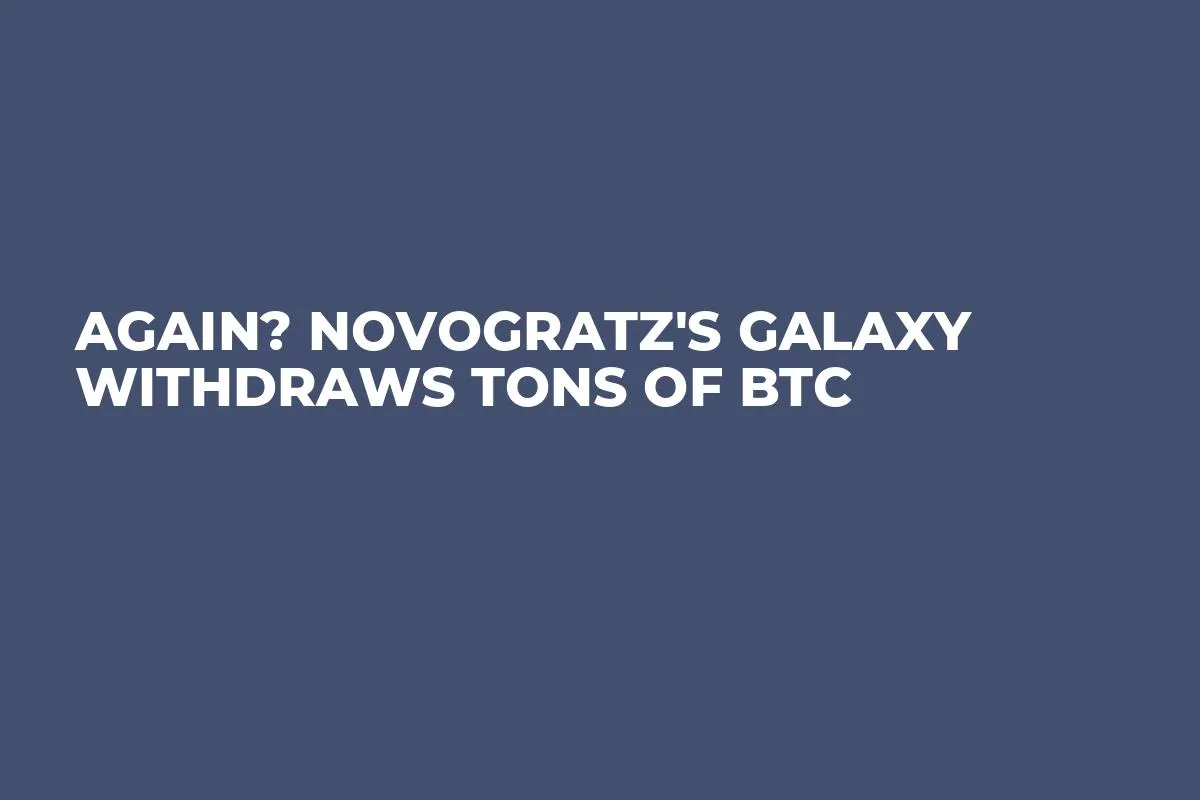 Again? Novogratz's Galaxy Withdraws Tons of BTC