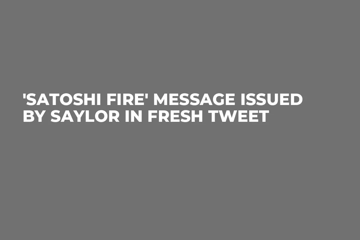 'Satoshi Fire' Message Issued by Saylor in Fresh Tweet