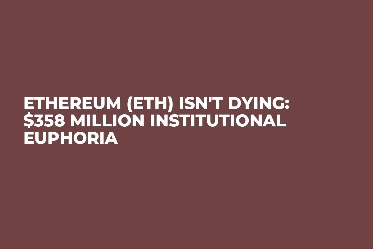 Ethereum (ETH) Isn't Dying: $358 Million Institutional Euphoria