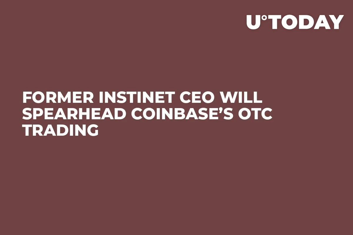 Former Instinet CEO Will Spearhead Coinbase’s OTC Trading 