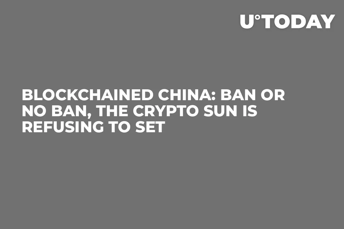 Blockchained China: Ban or No Ban, the Crypto Sun is Refusing to Set