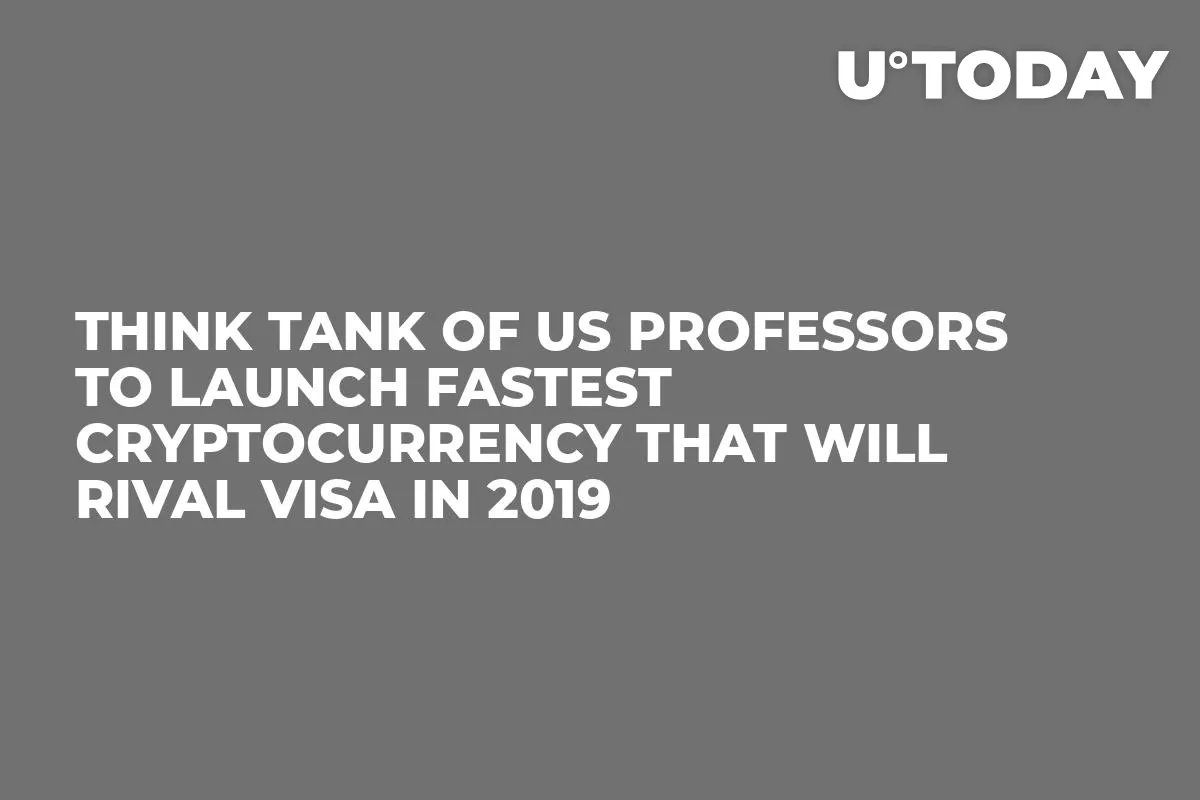 Think Tank of US Professors to Launch Fastest Cryptocurrency That Will Rival Visa in 2019