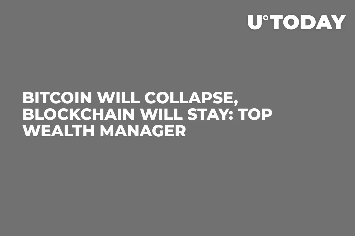 Bitcoin Will Collapse, Blockchain Will Stay: Top Wealth Manager