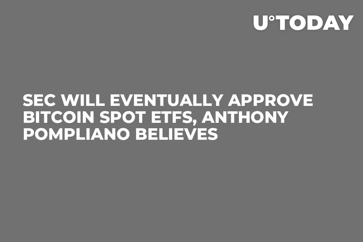SEC Will Eventually Approve Bitcoin Spot ETFs, Anthony Pompliano Believes