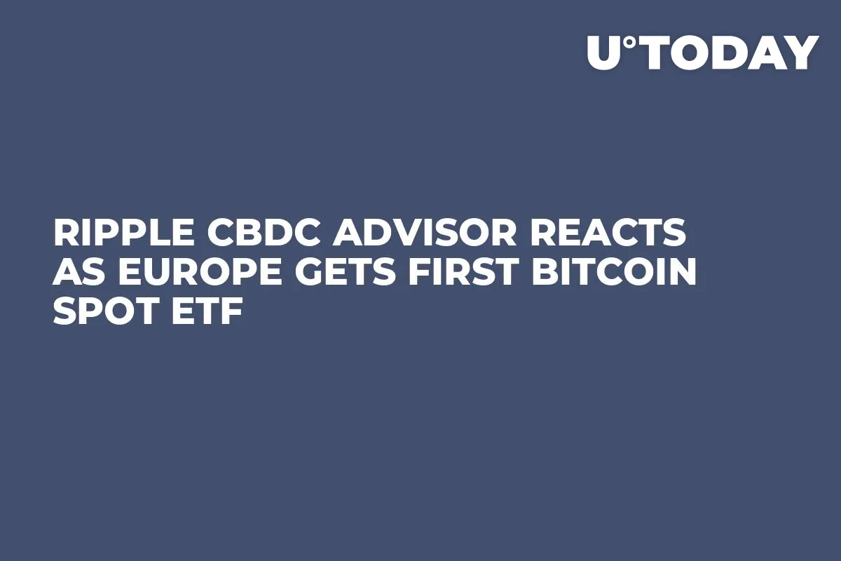 Ripple CBDC Advisor Reacts as Europe Gets First Bitcoin Spot ETF