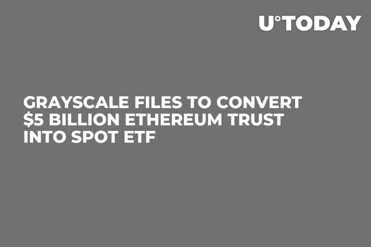 Grayscale Files to Convert $5 Billion Ethereum Trust into Spot ETF