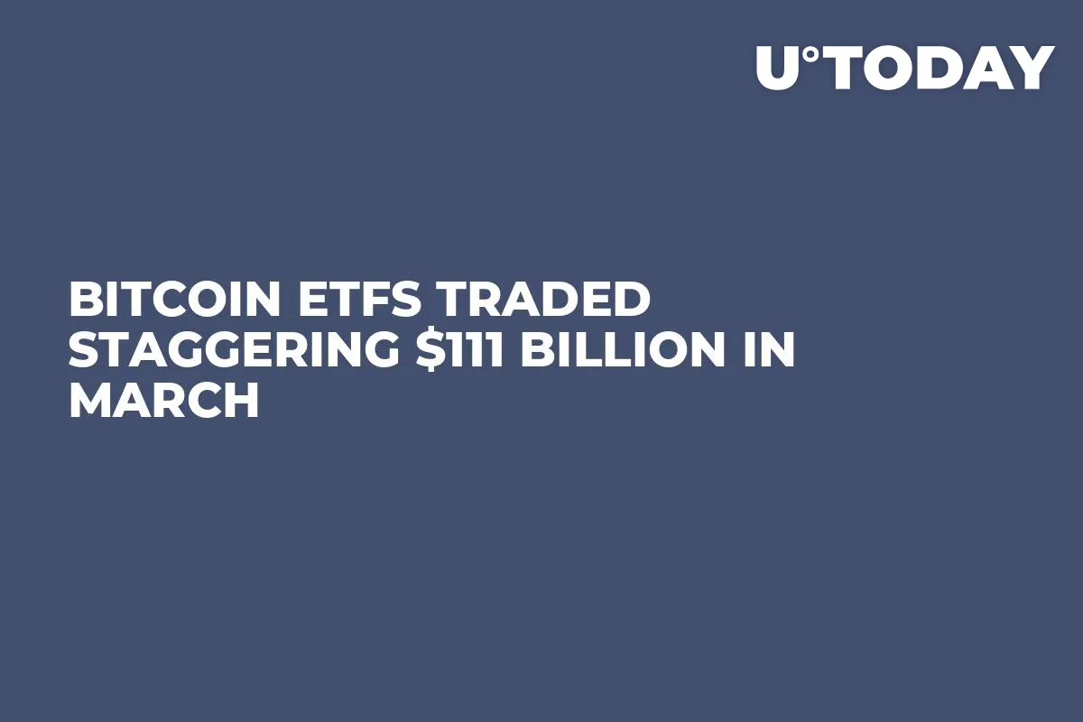 Bitcoin ETFs Traded Staggering $111 Billion in March