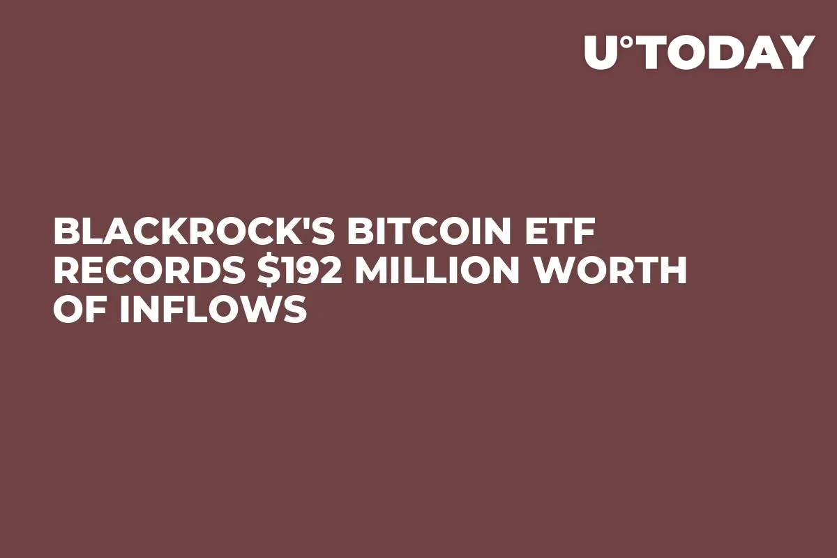 BlackRock's Bitcoin ETF Records $192 Million Worth of Inflows