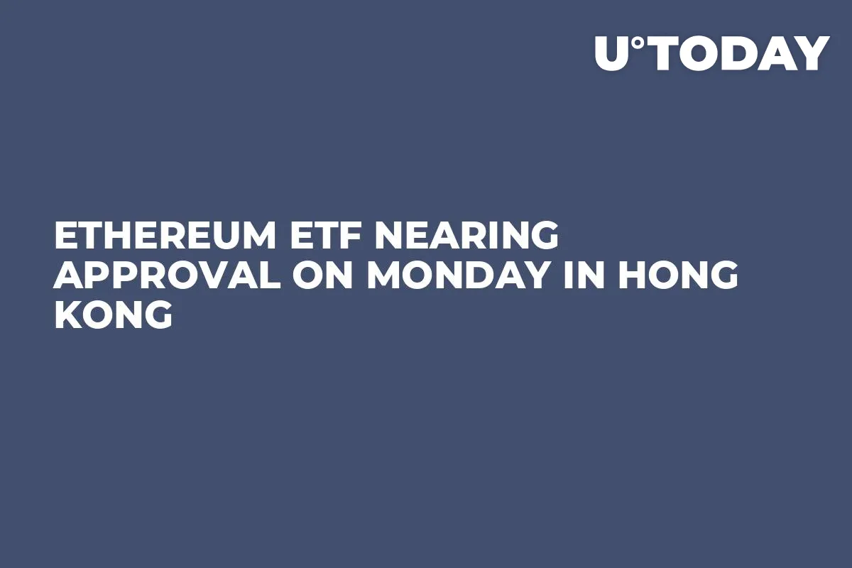 Ethereum ETF Nearing Approval on Monday in Hong Kong