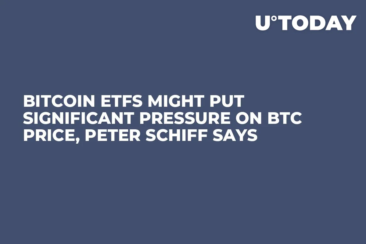 Bitcoin ETFs Might Put Significant Pressure on BTC Price, Peter Schiff Says