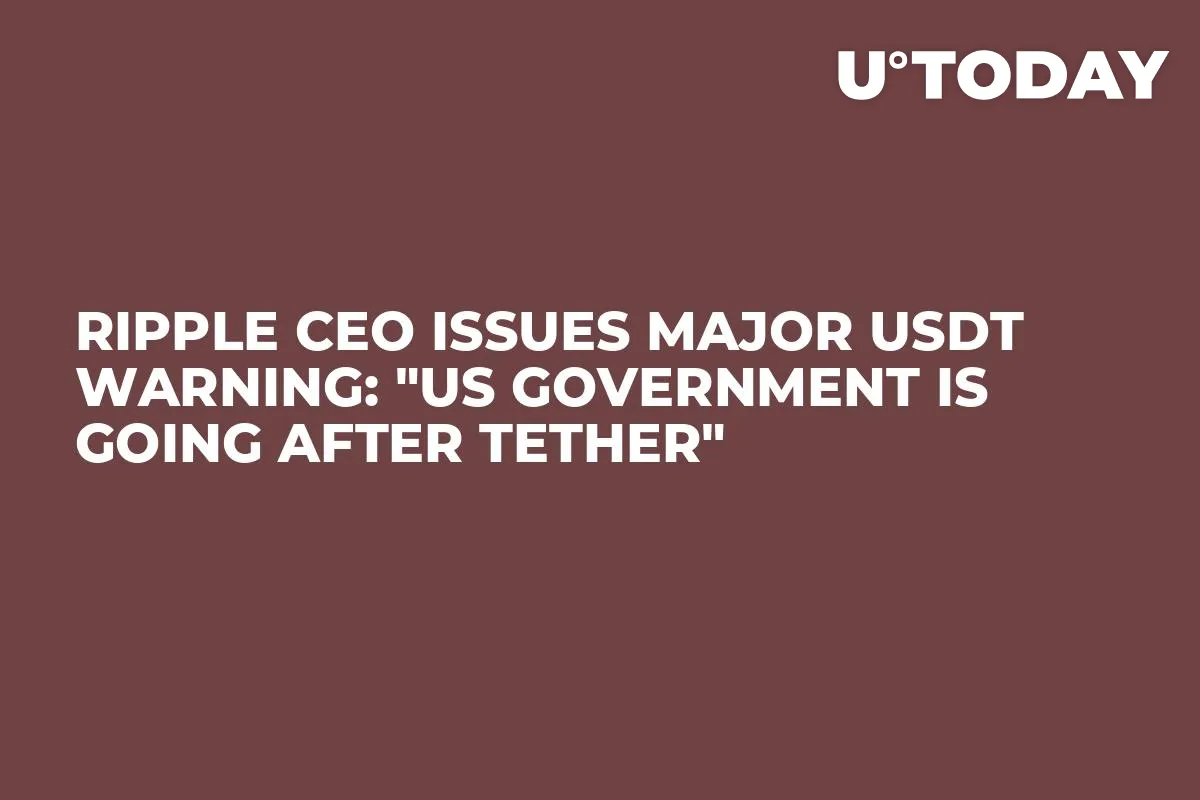 Ripple CEO Issues Major USDT Warning: "US Government Is Going After Tether"