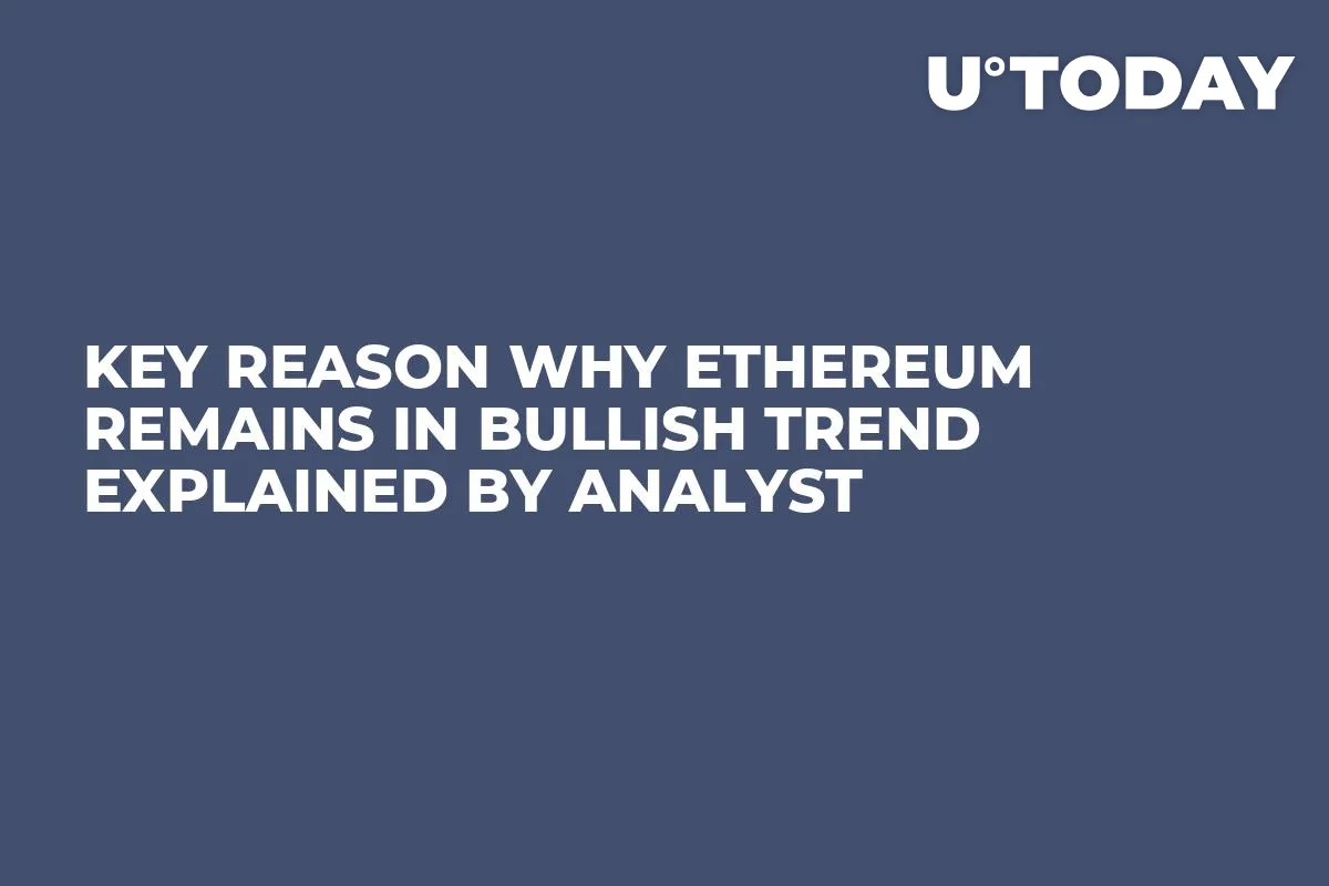 Key Reason Why Ethereum Remains in Bullish Trend Explained by Analyst 