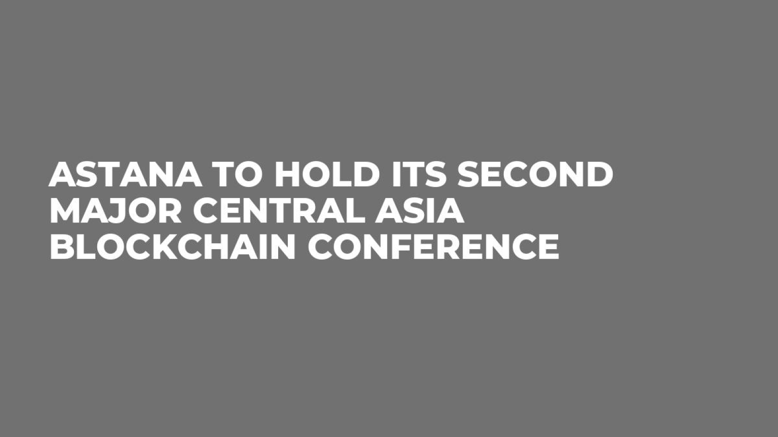 Astana to Hold its Second Major Central Asia Blockchain Conference 