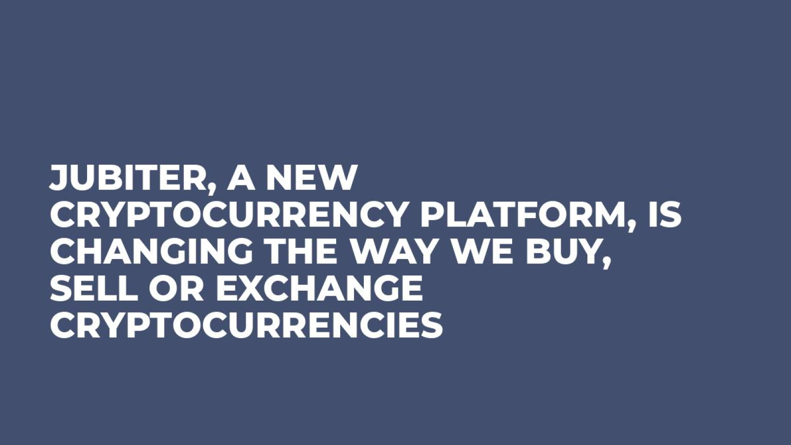 Jubiter, A New Cryptocurrency Platform, is Changing the Way We Buy, Sell or Exchange Cryptocurrencies