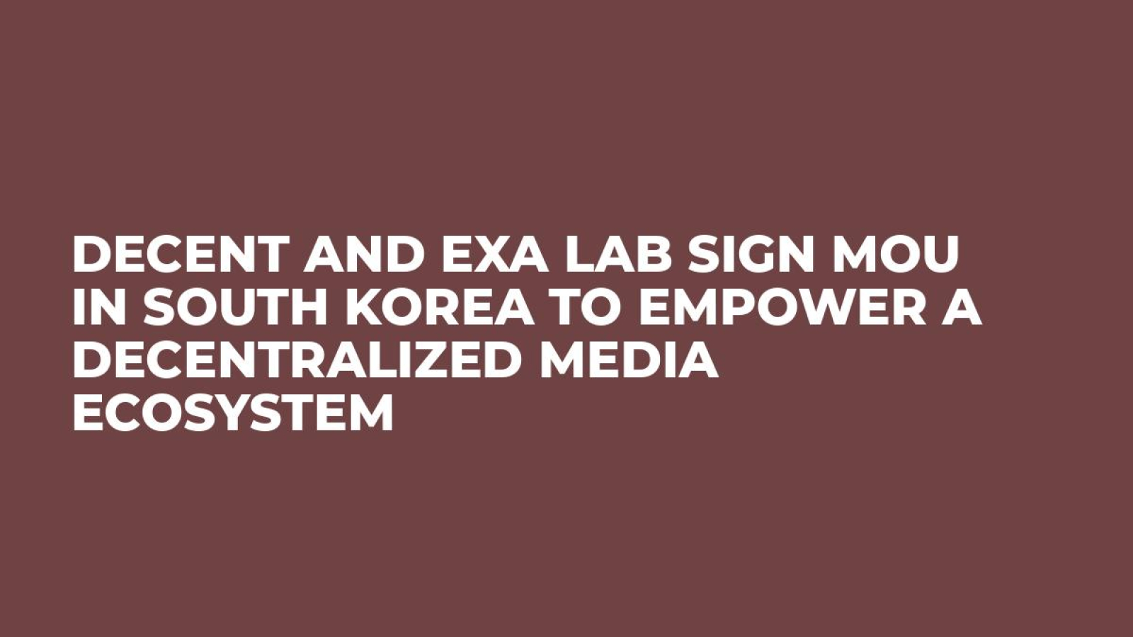 DECENT and EXA Lab Sign MoU in South Korea to Empower a Decentralized Media Ecosystem
