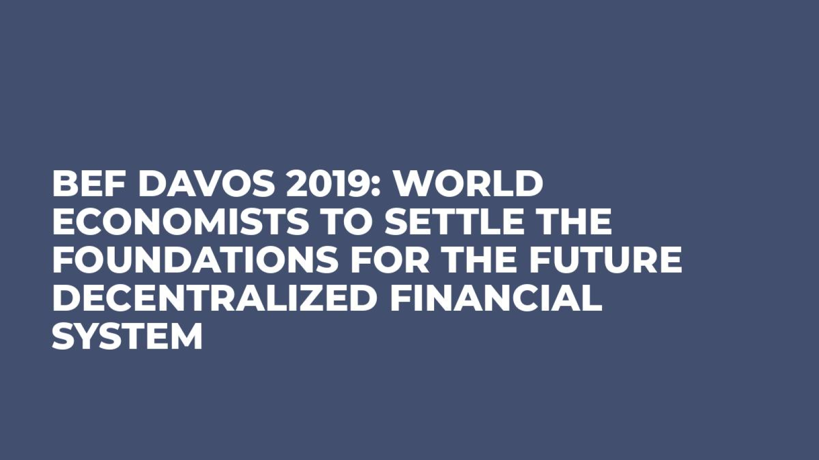 BEF Davos 2019: World Economists To Settle The Foundations For The Future Decentralized Financial System